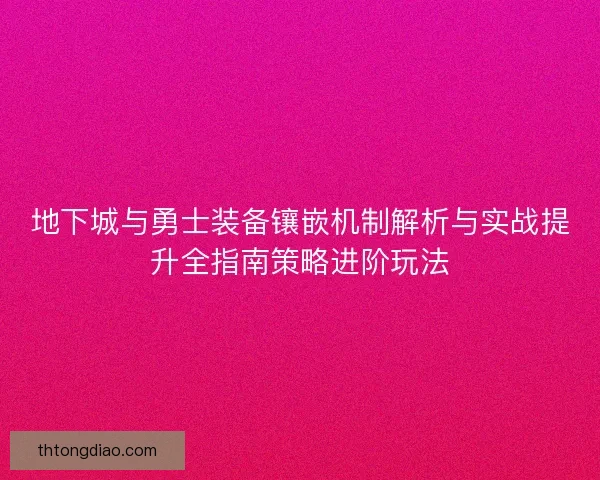 地下城与勇士装备镶嵌机制解析与实战提升全指南策略进阶玩法