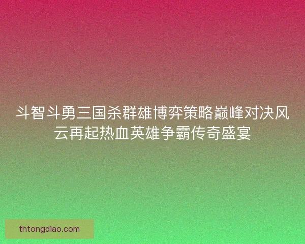 斗智斗勇三国杀群雄博弈策略巅峰对决风云再起热血英雄争霸传奇盛宴