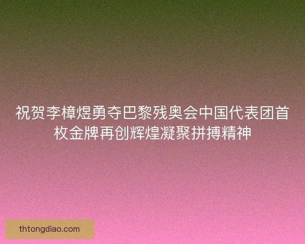 祝贺李樟煜勇夺巴黎残奥会中国代表团首枚金牌再创辉煌凝聚拼搏精神