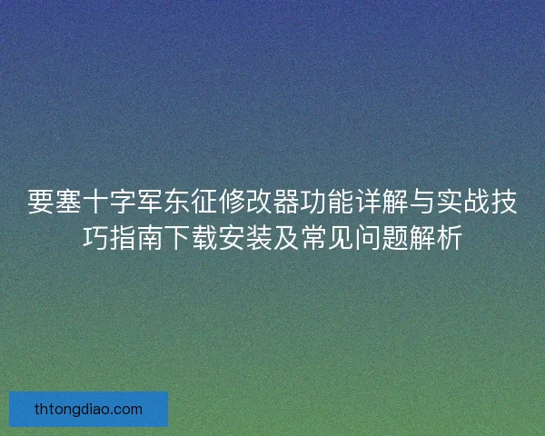 要塞十字军东征修改器功能详解与实战技巧指南下载安装及常见问题解析