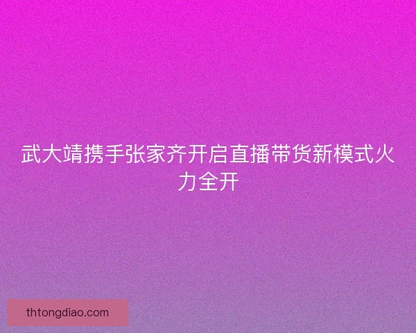 武大靖携手张家齐开启直播带货新模式火力全开