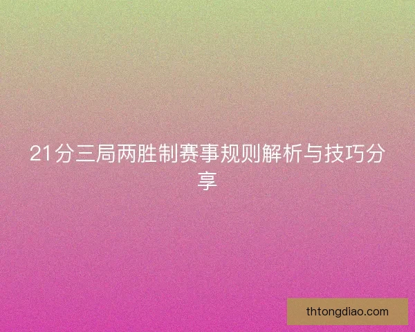 21分三局两胜制赛事规则解析与技巧分享