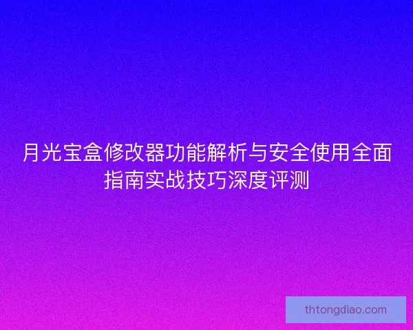 月光宝盒修改器功能解析与安全使用全面指南实战技巧深度评测