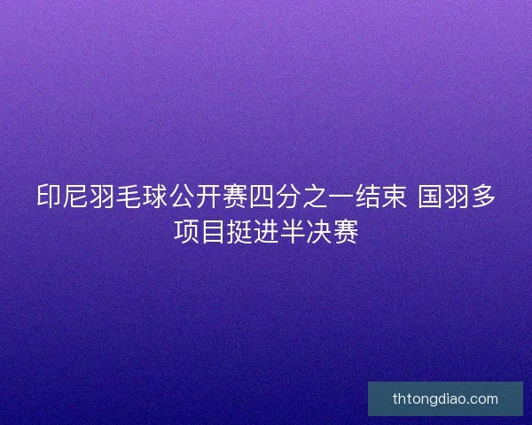 印尼羽毛球公开赛四分之一结束 国羽多项目挺进半决赛 印尼羽毛球公开赛四分之一结束 国羽多项目挺进半决赛