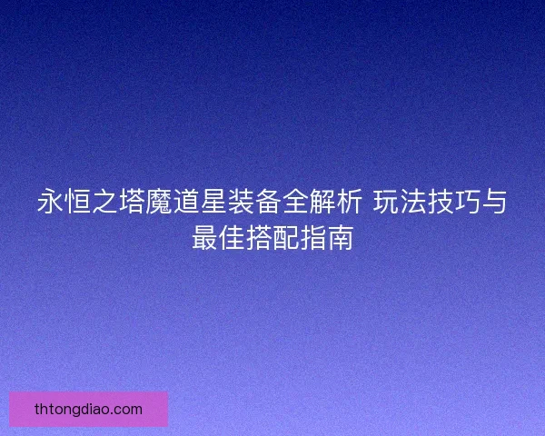 永恒之塔魔道星装备全解析 玩法技巧与最佳搭配指南