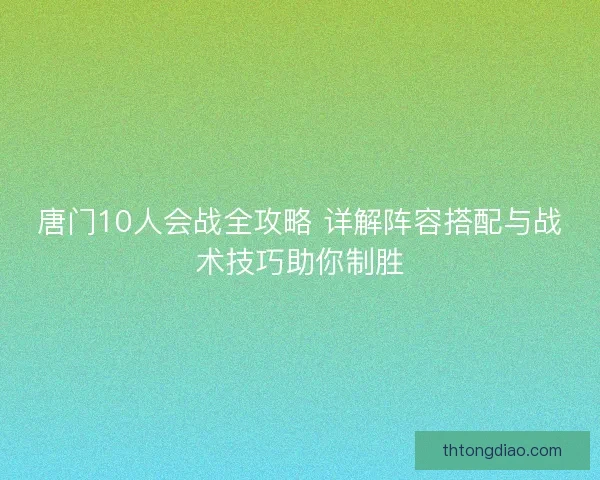 唐门10人会战全攻略 详解阵容搭配与战术技巧助你制胜