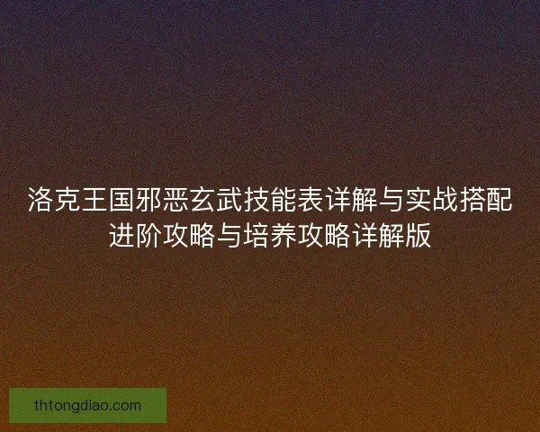 洛克王国邪恶玄武技能表详解与实战搭配进阶攻略与培养攻略详解版