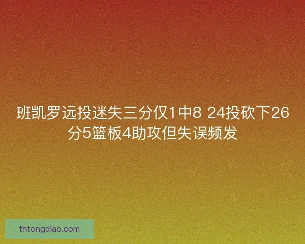 班凯罗远投迷失三分仅1中8 24投砍下26分5篮板4助攻但失误频发