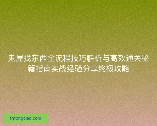 鬼屋找东西全流程技巧解析与高效通关秘籍指南实战经验分享终极攻略 鬼屋找东西全流程技巧解析与高效通关秘籍指南实战经验分享终极攻略