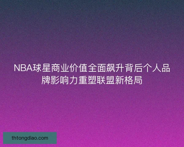 NBA球星商业价值全面飙升背后个人品牌影响力重塑联盟新格局