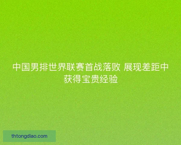 中国男排世界联赛首战落败 展现差距中获得宝贵经验