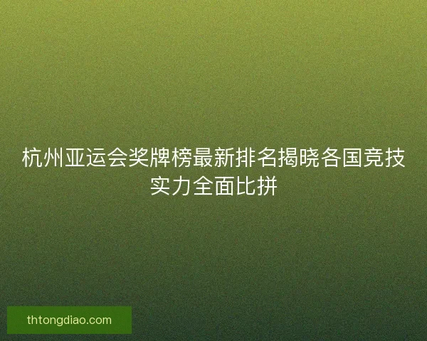 杭州亚运会奖牌榜最新排名揭晓各国竞技实力全面比拼